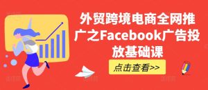 外贸跨境电商全网推广之Facebook广告投放基础课-网赚资源网