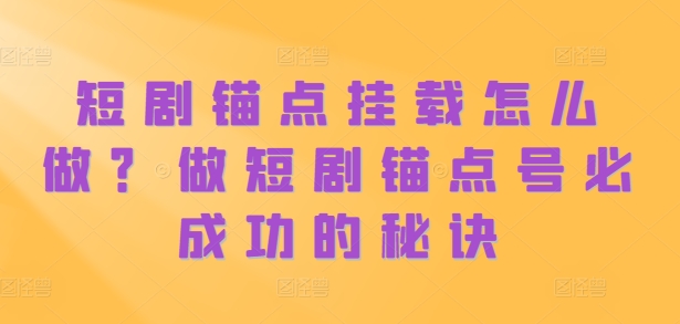 短剧锚点挂载怎么做？做短剧锚点号必成功的秘诀 - 网赚资源网-网赚资源网