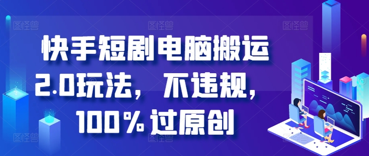 快手短剧电脑搬运2.0玩法，不违规，100%过原创 - 网赚资源网-网赚资源网