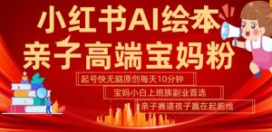 小红书AI绘本,亲子赛道高端宝妈粉,起号快,五分钟无脑原创,小白宝妈上班族轻松玩赚副业-网赚资源网