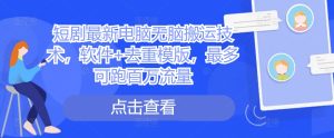 短剧最新电脑无脑搬运技术,软件+去重模版,最多可跑百万流量-网赚资源网