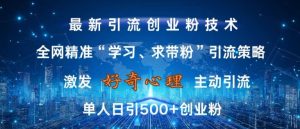 激发好奇心，全网精准‘学习、求带粉’引流技术，无封号风险，单人日引500+创业粉【揭秘】-网赚资源网