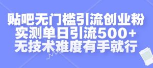 贴吧无门槛引流创业粉，实测单日引流500+，无技术难度有手就行【揭秘】-网赚资源网