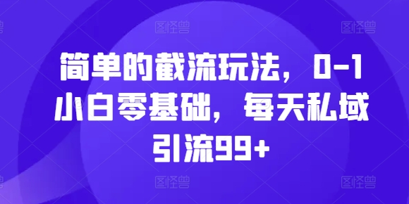简单的截流玩法，0-1小白零基础，每天私域引流99+【揭秘】 - 网赚资源网-网赚资源网
