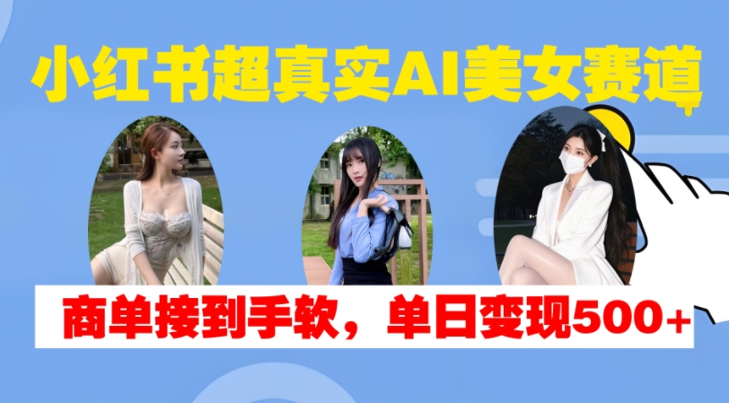 小红书超真实AI美女赛道，商单拿到手软，单日变现500+ - 网赚资源网-网赚资源网