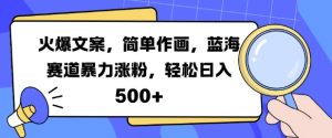 火爆文案,简单作画,蓝海赛道暴力涨粉,轻松日入5张-网赚资源网