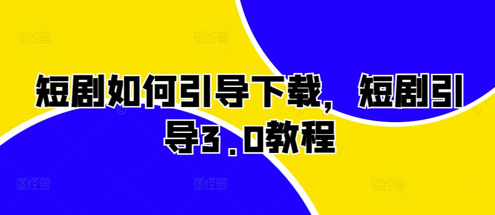 短剧如何引导下载，短剧引导3.0教程 - 网赚资源网-网赚资源网