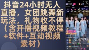 DY 24小时无人直播，女团跳舞新玩法，礼物收不停(含开播视频教程+软件+互动视频素材)【揭秘】-网赚资源网
