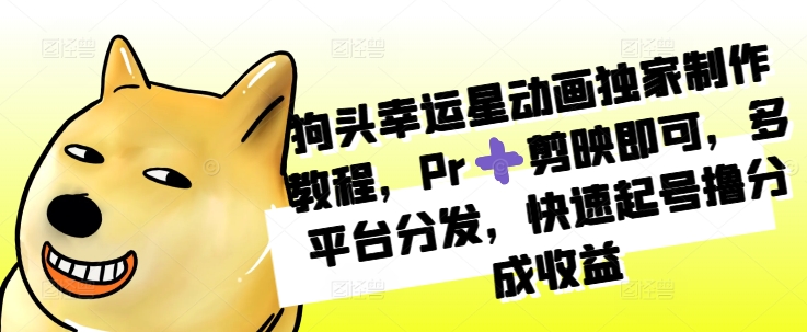 狗头幸运星动画独家制作教程，Pr➕剪映即可，多平台分发，快速起号撸分成收益 - 网赚资源网-网赚资源网