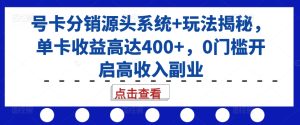 号卡分销源头系统+玩法揭秘,单卡收益高达400+,0门槛开启高收入副业-网赚资源网