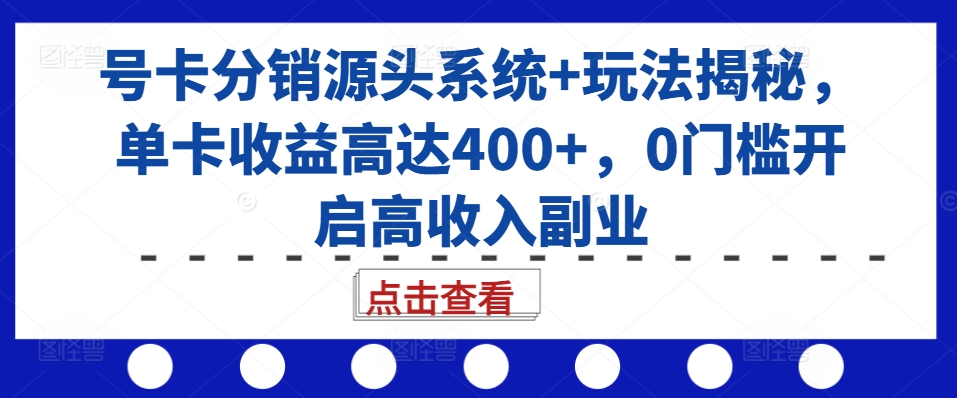 号卡分销源头系统+玩法揭秘，单卡收益高达400+，0门槛开启高收入副业 - 网赚资源网-网赚资源网