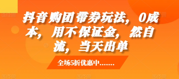 抖音‮购团‬带券玩法，0成本，‮用不‬保证金，‮然自‬流，当天出单 - 网赚资源网-网赚资源网