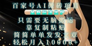 百家号AI搬砖项目，全新玩法出炉，只需要无脑搬运，靠复制粘贴，简单发文章，也能轻松月入1W【揭秘】-网赚资源网