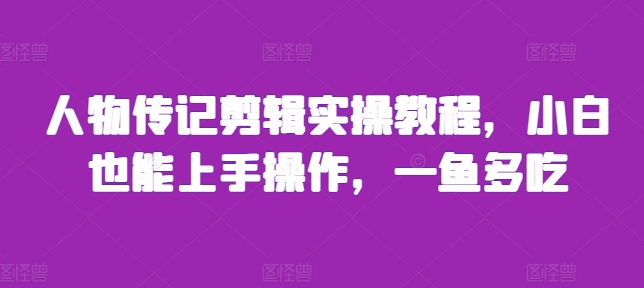 人物传记剪辑实操教程，小白也能上手操作，一鱼多吃 - 网赚资源网-网赚资源网