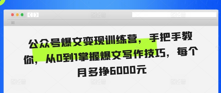 公众号爆文变现训练营，手把手教你，从0到1掌握爆文写作技巧，每个月多挣6000元 - 网赚资源网-网赚资源网