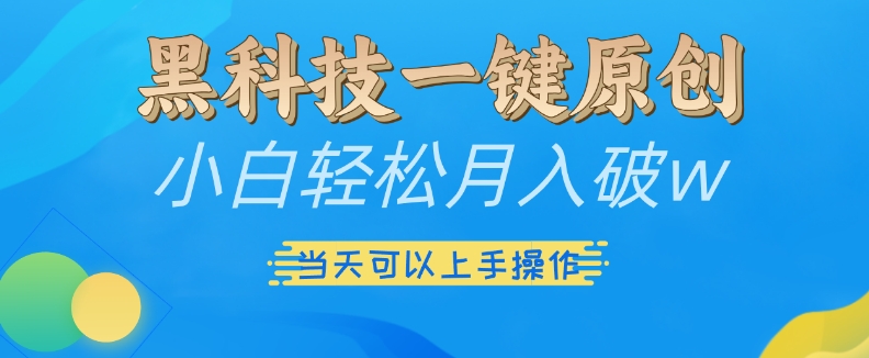 黑科技一键原创小白轻松月入破w，三当天可以上手操作【揭秘】 - 网赚资源网-网赚资源网