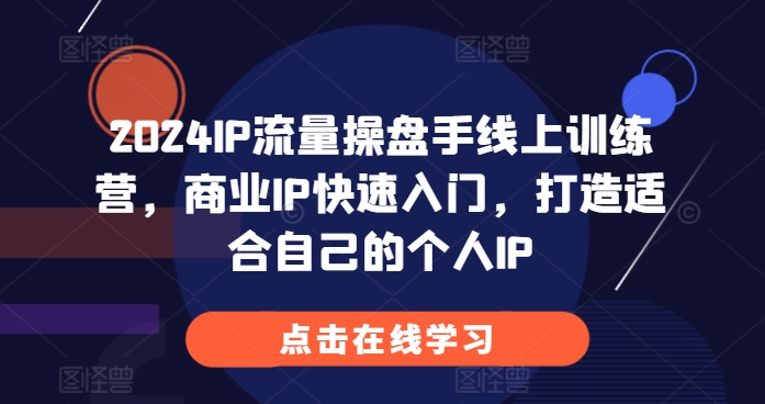 2024IP流量操盘手线上训练营，商业IP快速入门，打造适合自己的个人IP - 网赚资源网-网赚资源网