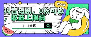抖音短剧1:1搬运,无违规,0粉可做,收益上限高-网赚资源网