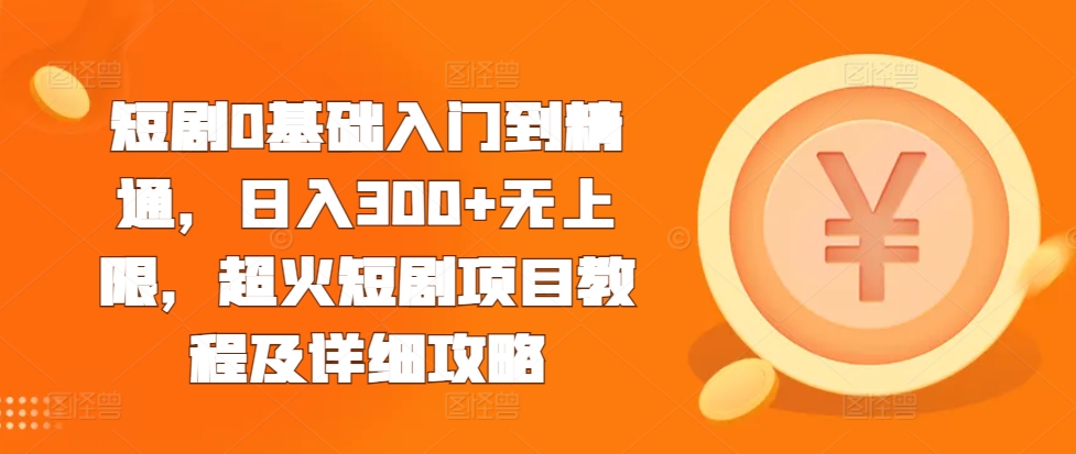 短剧0基础入门到精通，日入300+无上限，超火短剧项目教程及详细攻略 - 网赚资源网-网赚资源网