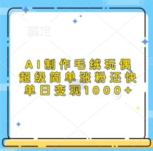 AI制作毛绒玩偶,超级简单涨粉还快,单日变现1k-网赚资源网