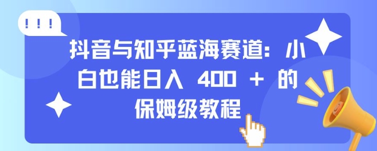 抖音与知乎蓝海赛道：小白也能日入 4张 的保姆级教程 - 网赚资源网-网赚资源网