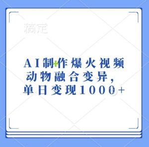 AI制作爆火视频，动物融合变异，单日变现1k-网赚资源网