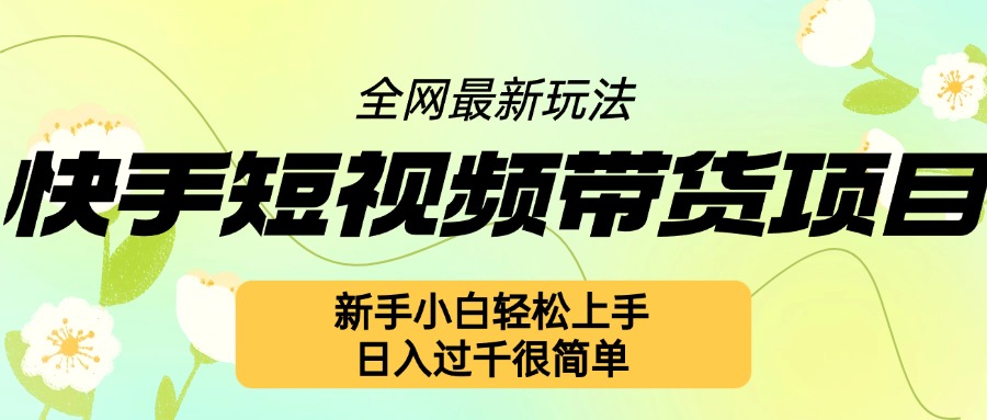 快手短视频带货项目最新玩法，新手小白轻松上手，日入几张很简单【揭秘】 - 网赚资源网-网赚资源网