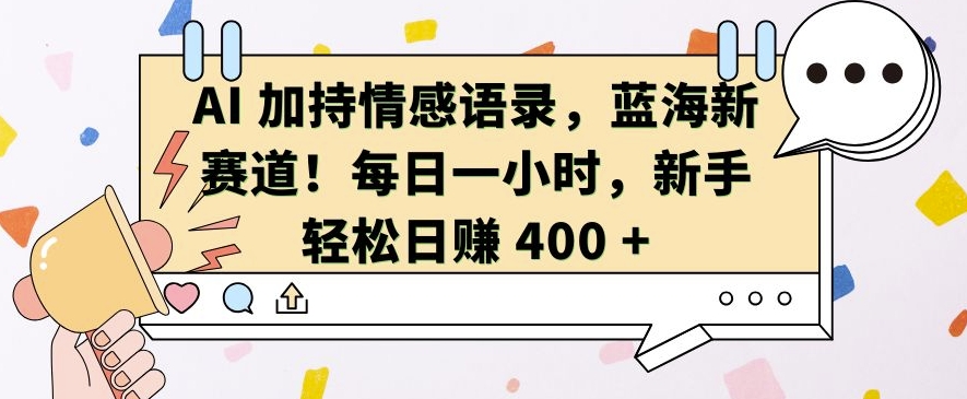 AI 加持情感语录，蓝海新赛道，每日一小时，新手轻松日入 400【揭秘】-网赚资源网