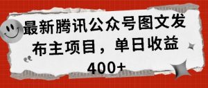 最新腾讯公众号图文发布项目，单日收益400+【揭秘】-网赚资源网