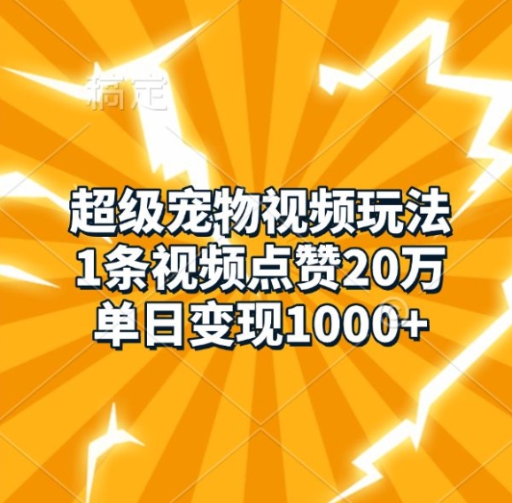超级宠物视频玩法，1条视频点赞20万，单日变现1k - 网赚资源网-网赚资源网