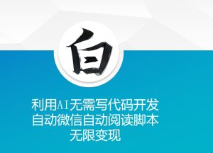 利用AI无需写代码开发自动微信自动阅读脚本无限变现 【揭秘】-网赚资源网