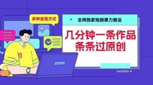 全网独家短剧暴力搬运,几分钟一条作品条条过原创,多种变现方式【揭秘】-网赚资源网