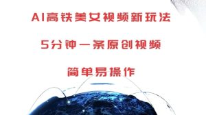 AI高铁美女视频新玩法,5分钟一条原创视频,简单易操作【揭秘】-网赚资源网