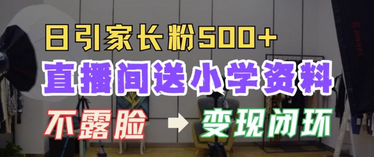 直播间送小学资料，每天引流家长粉500+，变现闭环模式【揭秘】 - 网赚资源网-网赚资源网