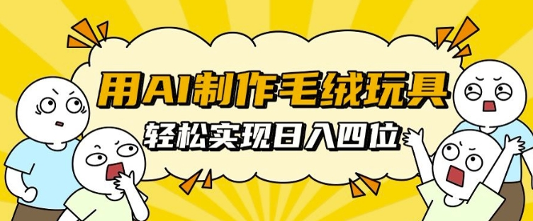 用AI制作毛绒玩具，轻松实现日入四位数【揭秘】 - 网赚资源网-网赚资源网