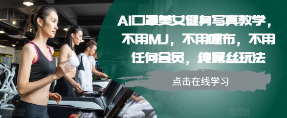 AI口罩美女健身写真教学，不用MJ，不用哩布，不用任何会员，纯屌丝玩法 - 网赚资源网-网赚资源网