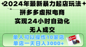 2024年最新暴力起店玩法,拼多多虚拟电商4.0,24小时实现自动化无人成交,单店月入3000+【揭秘】-网赚资源网