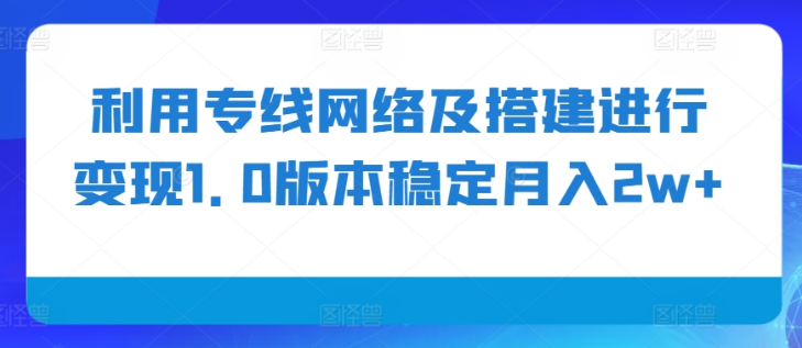 利用专线网络及搭建进行变现1.0版本稳定月入2w+【揭秘】 - 网赚资源网-网赚资源网
