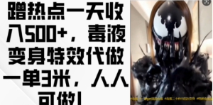 蹭热点一天收入500+,毒液变身特效代做一单3米,人人可做!-网赚资源网