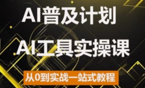 AI普及计划，2024AI工具实操课，从0到实战一站式教程-网赚资源网