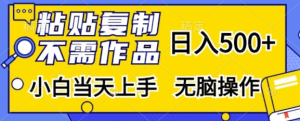 粘贴复制,无需作品,日入500+,小白当天上手,无脑操作-网赚资源网