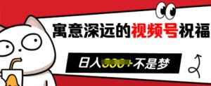 寓意深远的视频号祝福，粉丝增长无忧，带货效果事半功倍，日入多张【揭秘】-网赚资源网