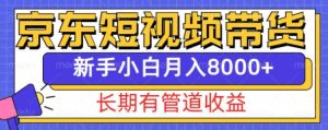 京东短视频带货新玩法,长期管道收益,新手也能月入8000+-网赚资源网
