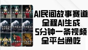 AI民间故事赛道,全程AI生成5分钟一条视频,全平台通吃-网赚资源网