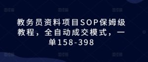 教务员资料项目SOP保姆级教程，全自动成交模式，一单158-398-网赚资源网