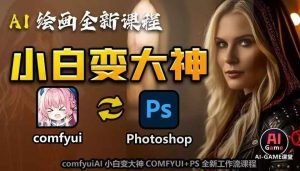 AI绘画全新课程，AI小白变大神COMFYUI+PS全新工作流课程，学会能创作无限可能-网赚资源网