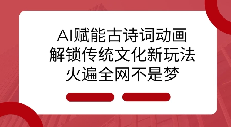 AI 赋能古诗词动画：解锁传统文化新玩法，火遍全网不是梦! - 网赚资源网-网赚资源网