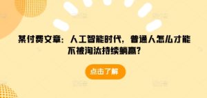 某付费文章：人工智能时代，普通人怎么才能不被淘汰持续躺赢?-网赚资源网