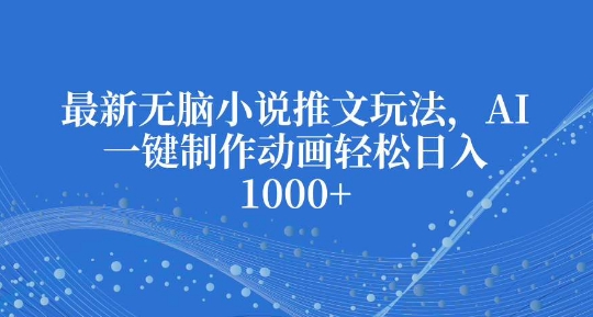 最新无脑小说推文玩法，AI一键制作动画轻松日入多张【揭秘】 - 网赚资源网-网赚资源网