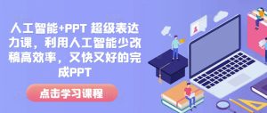 人工智能+PPT 超级表达力课,利用人工智能少改稿高效率,又快又好的完成PPT-网赚资源网